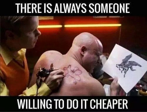 There is always someone willing to do it cheaper.